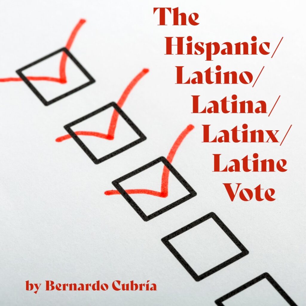 The Hispanic/Latino/Latina/Latinx/Latine Vote By Bernardo Cubría